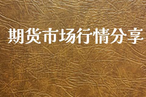 期货市场行情分享_https://www.qdlswl.com_期货_第1张
