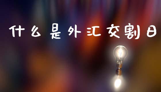 什么是外汇交割日_https://www.qdlswl.com_期货_第1张