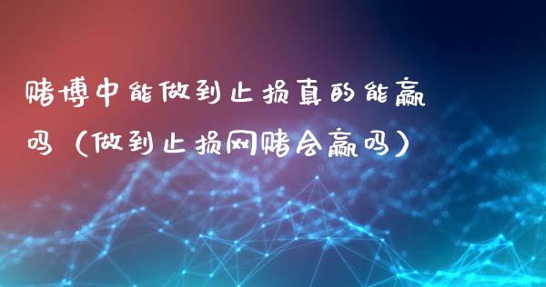 赌博中能做到止损真的能赢吗(做到止损网赌会赢吗)_理财_第1张_青岛财经网 赌博中能做到止损真的能赢吗(做到止损网赌会赢吗)_https://www.qdlswl.com_理财_第1张