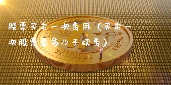 股票买卖一次费用（买卖一次股票要多少手续费）_https://www.qdlswl.com_内盘_第1张