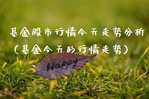 基金股市行情今天走势分析（基金今天的行情走势）_https://www.qdlswl.com_基金_第1张