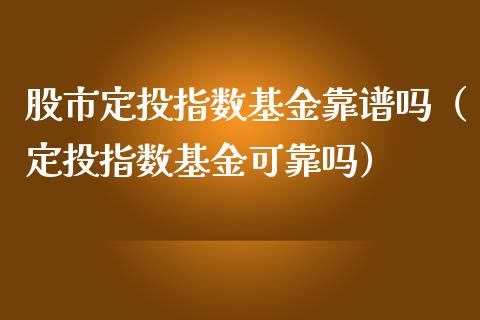 股市定投指数基金靠谱吗（定投指数基金可靠吗）_https://www.qdlswl.com_基金_第1张
