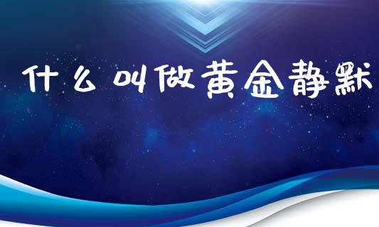 什么叫做黄金静默_https://www.qdlswl.com_基金_第1张