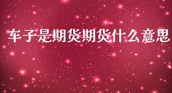 车子是期货期货什么意思_基金_第1张_青岛财经网 车子是期货期货什么意思_https://www.qdlswl.com_基金_第1张