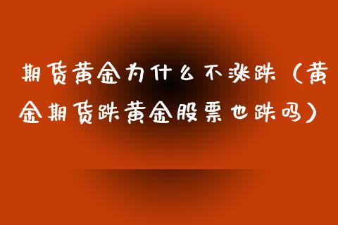 期货黄金为什么不涨跌（黄金期货跌黄金股票也跌吗）_https://www.qdlswl.com_期货_第1张