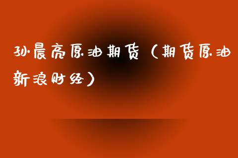 孙晨亮原油期货（期货原油新浪财经）_https://www.qdlswl.com_股指_第1张
