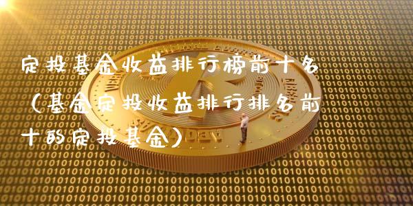定投基金收益排行榜前十名（基金定投收益排行排名前十的定投基金）_https://www.qdlswl.com_理财_第1张