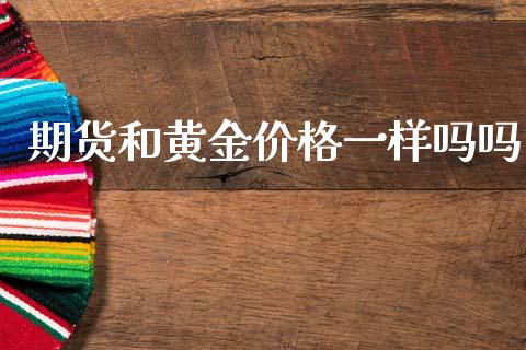 期货和黄金价格一样吗吗_https://www.qdlswl.com_股指_第1张