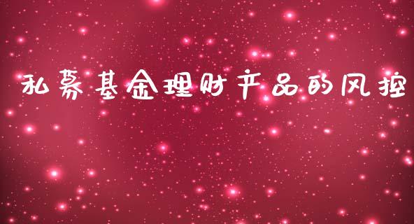 私募基金理财产品的风控_https://www.qdlswl.com_理财_第1张