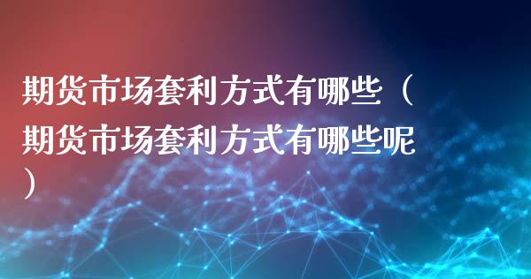 期货市场套利方式有哪些（期货市场套利方式有哪些呢）_https://www.qdlswl.com_股指_第1张