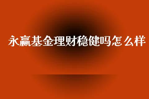 永赢基金理财稳健吗怎么样_https://www.qdlswl.com_理财_第1张
