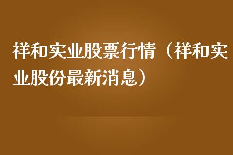 祥和实业股票行情（祥和实业股份最新消息）_https://www.qdlswl.com_内盘_第1张