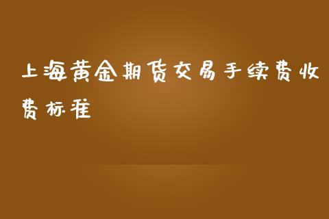 上海黄金期货交易手续费收费标准_https://www.qdlswl.com_期货_第1张