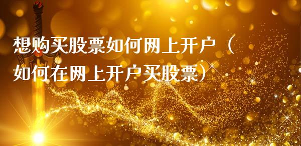 想购买股票如何网上开户（如何在网上开户买股票）_https://www.qdlswl.com_外盘_第1张