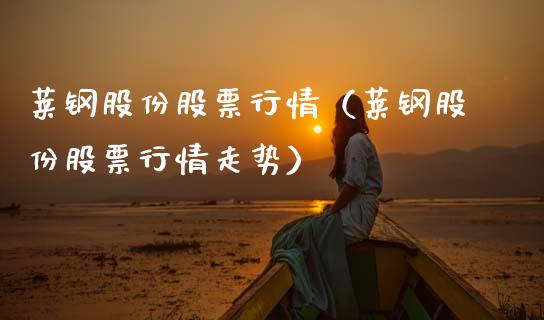 莱钢股份股票行情（莱钢股份股票行情走势）_https://www.qdlswl.com_内盘_第1张