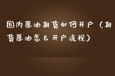 国内原油期货如何开户（期货原油怎么开户流程）_https://www.qdlswl.com_股指_第1张