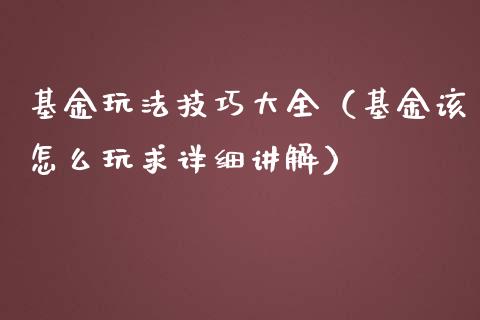 基金玩法技巧大全（基金该怎么玩求详细讲解）_https://www.qdlswl.com_理财_第1张