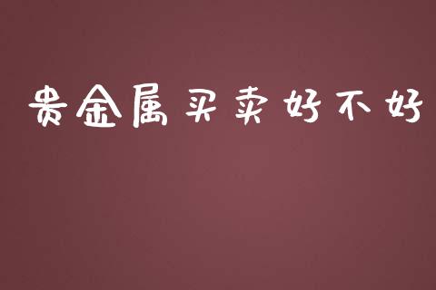 贵金属买卖好不好_https://www.qdlswl.com_直播_第1张
