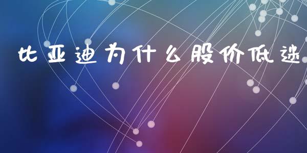 比亚迪为什么股价低迷_https://www.qdlswl.com_股票_第1张