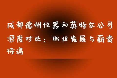 成都德州仪器和英特尔公司深度对比：职业发展与薪资待遇_https://www.qdlswl.com_内盘_第1张