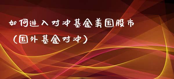 如何进入对冲基金美国股市（国外基金对冲）_https://www.qdlswl.com_理财_第1张