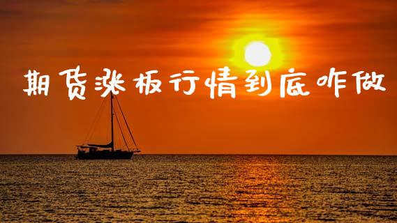 期货涨板行情到底咋做_https://www.qdlswl.com_股指_第1张