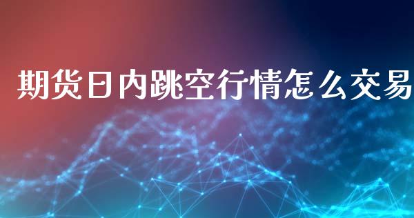 期货日内跳空行情怎么交易_https://www.qdlswl.com_期货_第1张