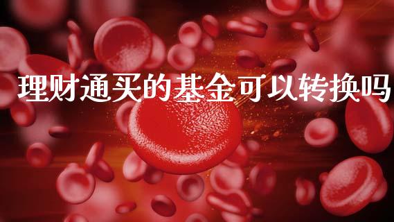 理财通买的基金可以转换吗_https://www.qdlswl.com_基金_第1张