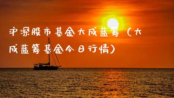 沪深股市基金大成蓝筹（大成蓝筹基金今日行情）_https://www.qdlswl.com_基金_第1张
