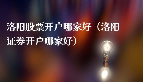 洛阳股票开户哪家好(洛阳证券开户哪家好)_内盘_第1张_青岛财经网 洛阳股票开户哪家好(洛阳证券开户哪家好)_https://www.qdlswl.com_内盘_第1张
