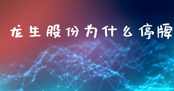 龙生股份为什么停牌_https://www.qdlswl.com_理财_第1张