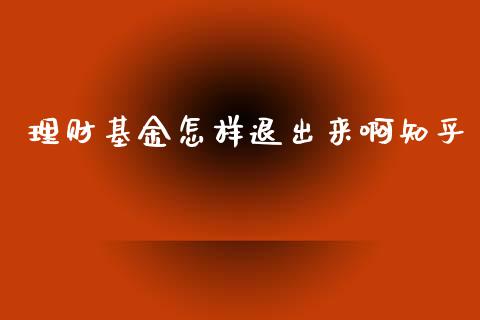 理财基金怎样退出来啊知乎_https://www.qdlswl.com_基金_第1张