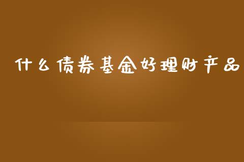 什么债券基金好理财产品_https://www.qdlswl.com_基金_第1张