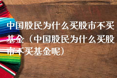 中国股民为什么买股市不买基金（中国股民为什么买股市不买基金呢）_https://www.qdlswl.com_基金_第1张