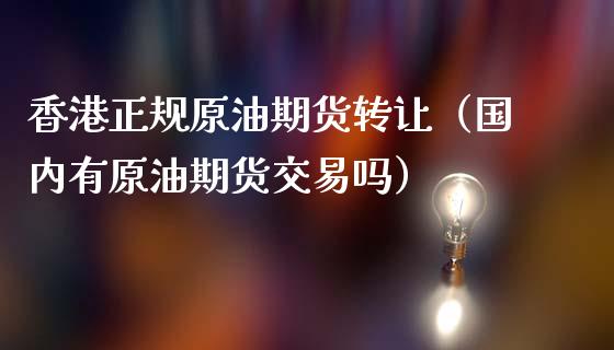 香港正规原油期货转让（国内有原油期货交易吗）_https://www.qdlswl.com_股指_第1张