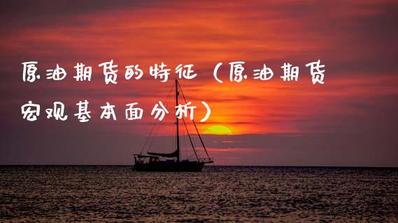 原油期货的特征（原油期货宏观基本面分析）_https://www.qdlswl.com_股指_第1张