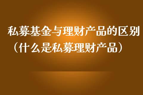 私募基金与理财产品的区别（什么是私募理财产品）_https://www.qdlswl.com_理财_第1张