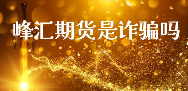 峰汇期货是诈骗吗_https://www.qdlswl.com_期货_第1张
