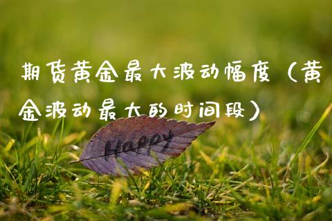 期货黄金最大波动幅度（黄金波动最大的时间段）_https://www.qdlswl.com_股指_第1张