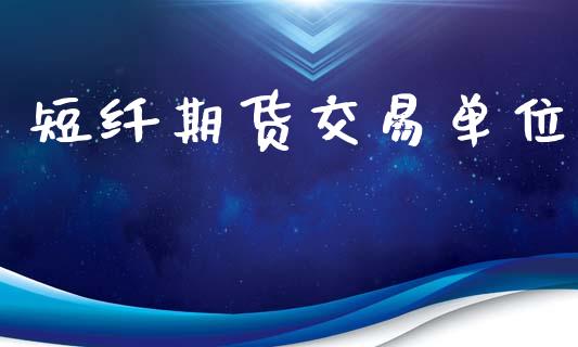 短纤期货交易单位_https://www.qdlswl.com_直播_第1张