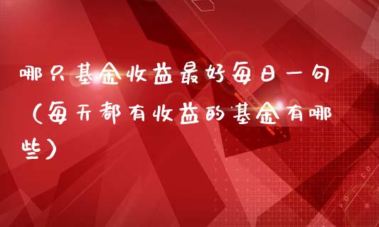 哪只基金收益最好每日一句（每天都有收益的基金有哪些）_https://www.qdlswl.com_理财_第1张