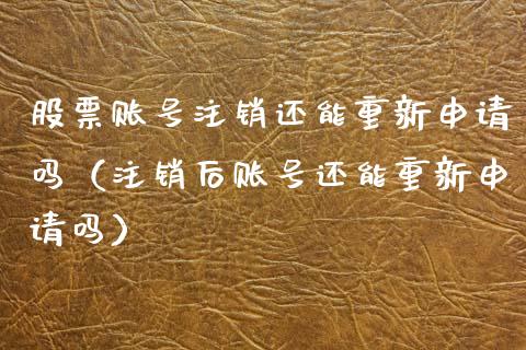 股票账号注销还能重新申请吗（注销后账号还能重新申请吗）_https://www.qdlswl.com_内盘_第1张