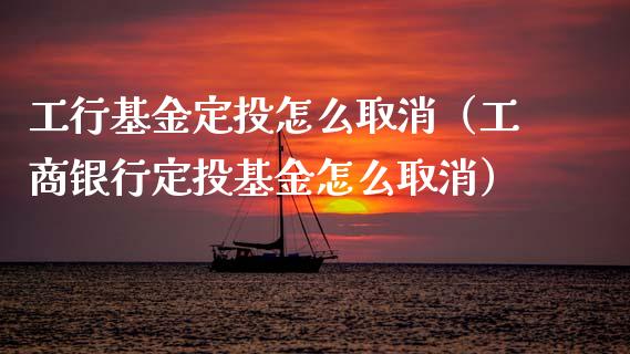 工行基金定投怎么取消（工商银行定投基金怎么取消）_https://www.qdlswl.com_理财_第1张