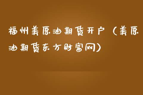 福州美原油期货开户（美原油期货东方财富网）_https://www.qdlswl.com_股指_第1张