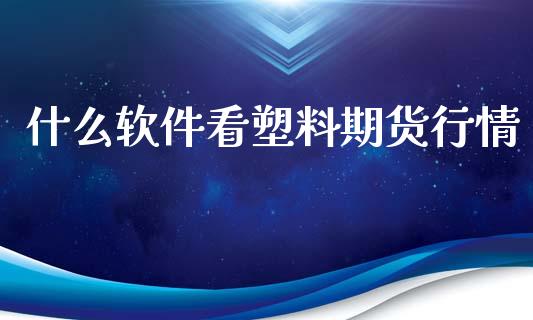 什么软件看塑料期货行情_https://www.qdlswl.com_直播_第1张