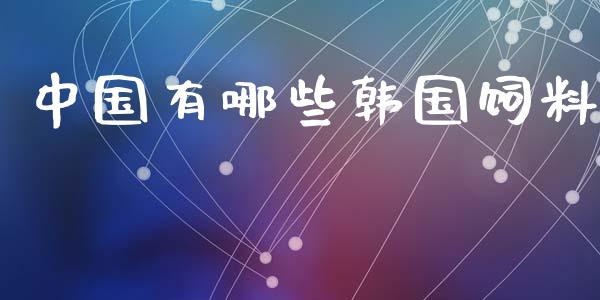 中国有哪些韩国饲料_https://www.qdlswl.com_理财_第1张