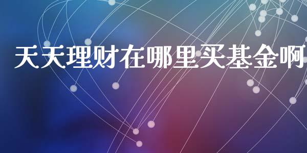 天天理财在哪里买基金啊_https://www.qdlswl.com_基金_第1张