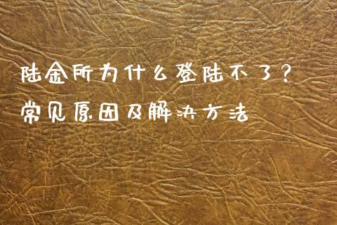 陆金所为什么登陆不了？ 常见原因及解决方法_https://www.qdlswl.com_直播_第1张