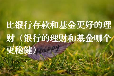比银行存款和基金更好的理财（银行的理财和基金哪个更稳健）_https://www.qdlswl.com_基金_第1张