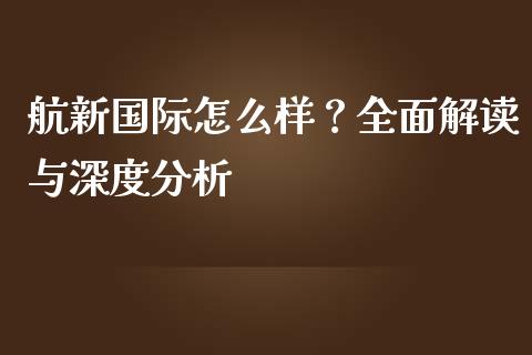 航新国际怎么样？全面解读与深度分析_https://www.qdlswl.com_期货_第1张